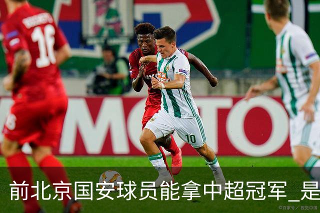 前北京国安球员能拿中超冠军 是大连英博的马马杜 还是成都蓉城国脚王子铭