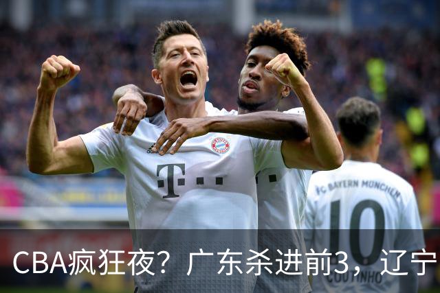 CBA疯狂夜？广东杀进前3，辽宁第6，积分榜真乱了？